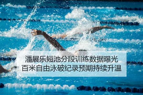 潘展乐短池分段训练数据曝光 百米自由泳破纪录预期持续升温